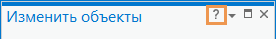 Кнопка со знаком вопроса на панели Изменить объекты Кнопка со знаком вопроса на панели Изменить объекты